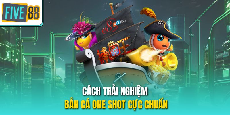 Cách trải nghiệm bắn cá One Shot cực chuẩn